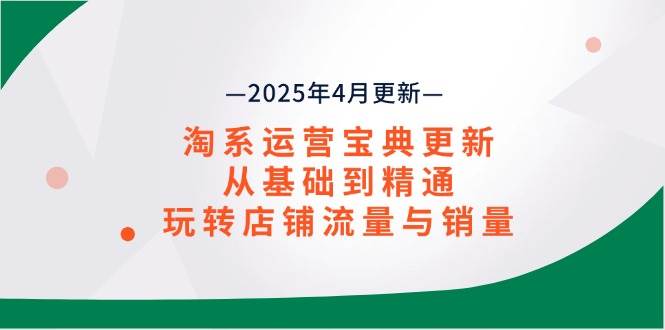 图片[1]-（14468期）淘系运营宝典2025年4月更新，从基础到精通，玩转店铺流量与销量