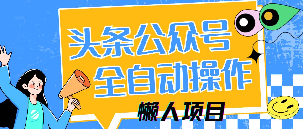 图片[1]-（14454期）懒人项目，多平台操作全自动运行，头条，公众号，下班实操5分钟日入500+