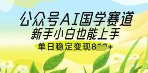 公众号AI国学爆文，国学赛道风口，新手小白也能轻松上手，单日稳定变现几张-麦资源网