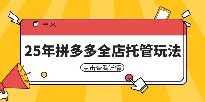 图片[1]-（14222期）25年拼多多全店托管玩法，矩阵动销裂变玩法如何低风险盈利 新手运营秘籍