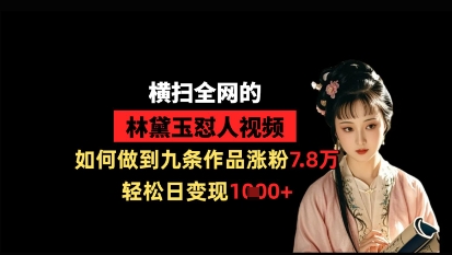 横扫*的林黛玉怼人视频，如何做到九条作品涨粉7.8万，轻松日变现1k