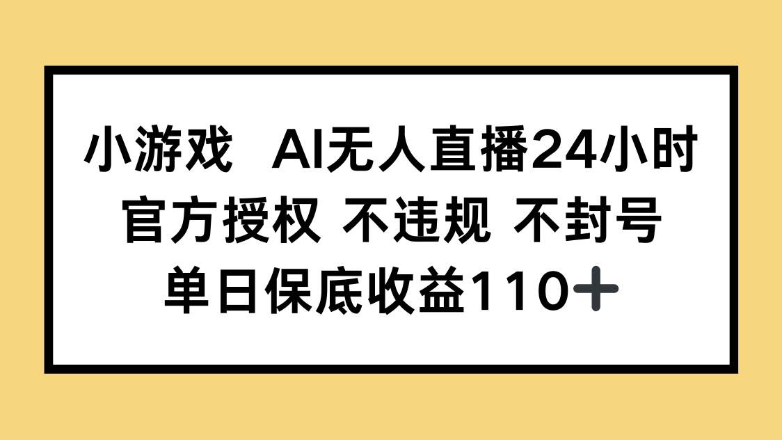 图片[1]-（14508期）小游戏AI无人直播，官方授权 不违规 不封号，单日保底收益110+