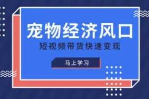 宠物赛道快速变现精品课，宠物经济风口，短视频带货快速变现-麦资源网