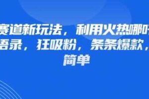 情感赛道新玩法，利用火热哪吒IP做情感语录，狂吸粉，条条爆款，操作简单-麦资源网