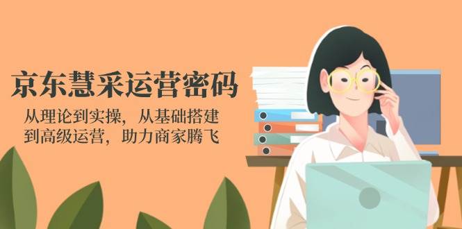 图片[1]-（14248期）京东慧采运营密码：从理论到实操，从基础搭建到高级运营，助力商家腾飞