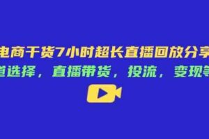 电商干货7小时超长直播回放分享：赛道选择，直播带货，投流，变现等等-麦资源网