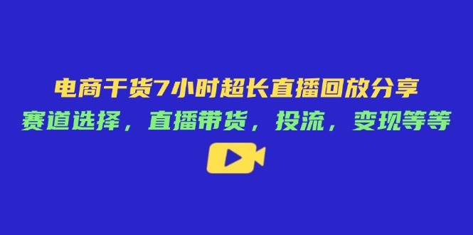 图片[1]-（14403期）电商干货7小时超长直播回放分享：赛道选择，直播带货，投流，变现等等