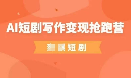 AI短剧写作变现抢跑营，门槛低，0基础，普通人做副业的*机会