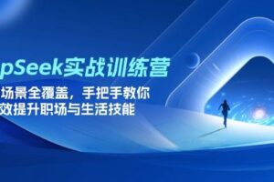 （14236期）DeepSeek实战训练营，15大场景全覆盖，手把手教你高效提升职场与生活技能-麦资源网