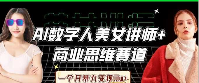 AI数字人美女讲师+商业思维赛道，一个月*变现过W+