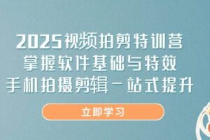 （14272期）2025视频拍剪特训营，掌握软件基础与特效，手机拍摄剪辑一站式提升-麦资源网