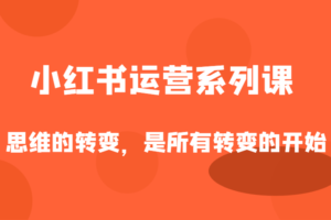 小红书运营系列课，思维的转变，是所有转变的开始-麦资源网