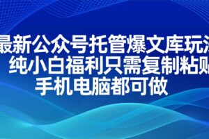 （14235期）最新公众号托管爆文库玩法，纯小白福利只需复制粘贴，手机电脑都可做-麦资源网
