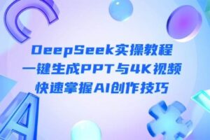 DeepSeek入门实操教程：一键生成PPT与4K视频，快速掌握AI创作技巧-麦资源网