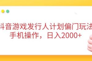 (14371期)抖音游戏发行人计划偏门玩法,手机操作,日入2000+-麦资源网
