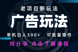 老项目新玩法 广告变现 日入300+ 可批量操作 新手 小白可快速上手-麦资源网