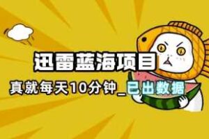 迅雷浏览器项目_真就每天忙活10分钟，完整拆解+热点把控(超详细拆解教程)-麦资源网