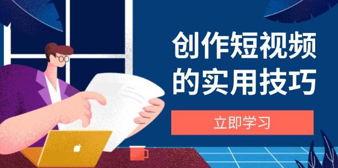 图片[1]-（14556期）创作短视频的实用技巧，剪辑、设备、构图、文案一站式学习攻略