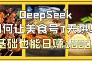 DeepSeek如何让美食号7天爆单,0基础也能日入1k-麦资源网