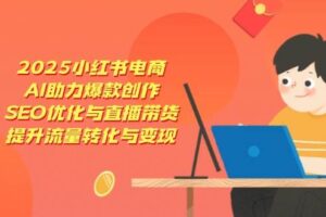 2025小红书电商，AI助力爆款创作，SEO优化与直播带货，提升流量转化与变现-麦资源网