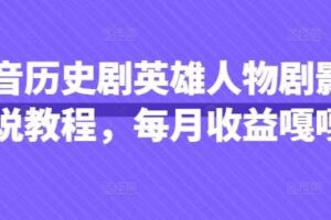 抖音历史剧英雄人物剧影视解说教程，每月收益嘎嘎香-麦资源网