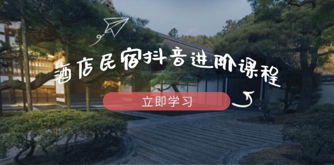 图片[1]-（14470期）酒店民宿抖音进阶课程，掌握流量渠道与推流逻辑，打造爆款内容