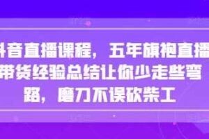 抖音直播课程，五年旗袍直播带货经验总结让你少走些弯路，磨刀不误砍柴工-麦资源网
