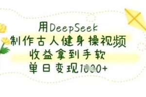 用DeepSeek制作古人健身操视频，收益拿到手软，单日变现数张-麦资源网