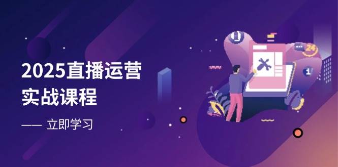 图片[1]-（14276期）2025直播运营实战课程，零基础入门到流量优化，快速提升直播间表现