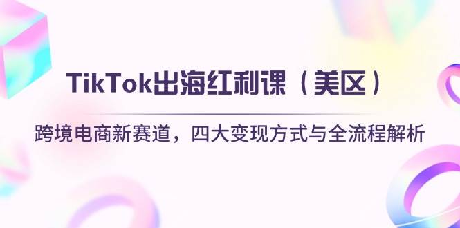 图片[1]-（14382期）TikTok出海红利课（美区）跨境电商新赛道，四大变现方式与全流程解析