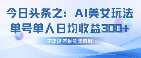 今日头条之AI美女玩法单号单人日均收益3张+，不* 不封号 无限制