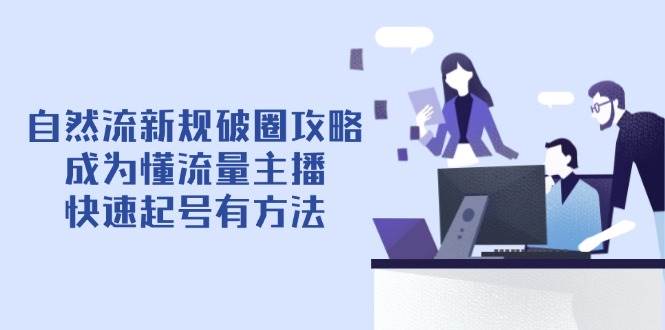 图片[1]-（14489期）自然流新规破圈攻略【4月6更新】：成为懂流量主播，快速起号有方法