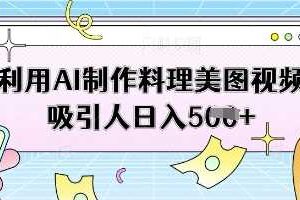 利用AI制作料理美图视频吸引人日入5张-麦资源网