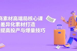 （14279期）3月电商素材高端局核心课，差异化素材打造，快速提高投产与爆量技巧-麦资源网