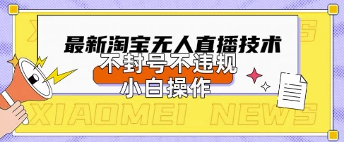 2025年淘宝无人直播带货10.0.全新技术，不*，不封号，纯小白操作，日入数张【揭秘】