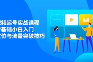 （14273期）短视频起号实战课程，零基础小白入门，掌握定位与流量突破技巧-麦资源网