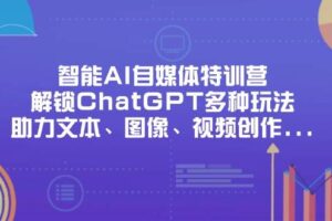 智能AI自媒体特训营，解锁ChatGPT多种玩法，助力文本、图像、视频创作、职场办公等-麦资源网