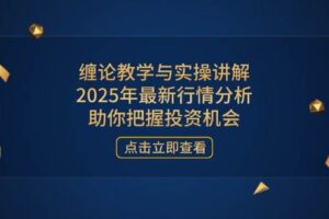 （14268期）缠论教学与实操讲解，2025年最新行情分析，助你把握投资机会-麦资源网