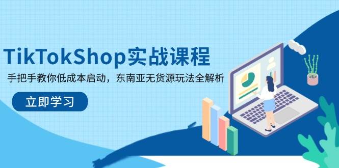 图片[1]-（14269期）TikTokShop实战课程，手把手教你低成本启动，东南亚无货源玩法全解析