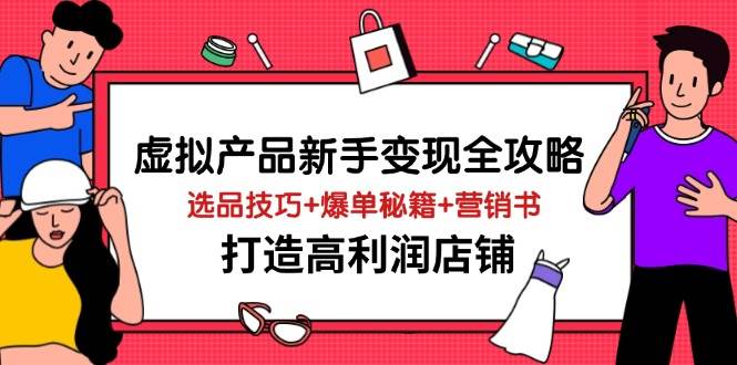 图片[1]-（14223期）虚拟产品新手变现全攻略，选品技巧+爆单秘籍+营销书，打造高利润店铺