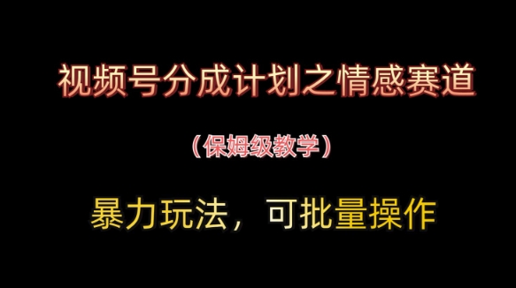 视频号分成计划之情感赛道*玩法，可批量操作，保姆级教学
