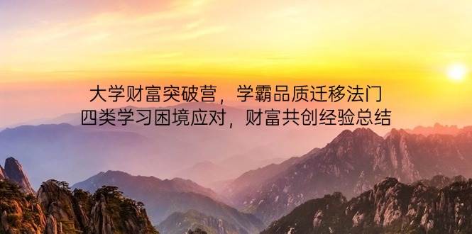 图片[1]-（14484期）大学财富突破营，学霸品质迁移法门，四类学习困境应对，财富共创经验总结