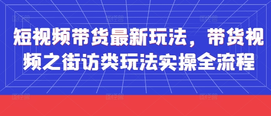 短视频带货*玩法，带货视频之街访类玩法实操全流程