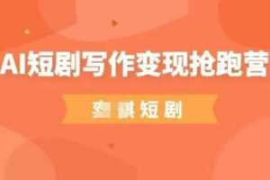 AI短剧写作变现抢跑营，门槛低，0基础，普通人做副业的绝佳机会-麦资源网