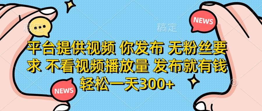 图片[1]-（14317期）平台提供视频 你发布 无粉丝要求 不看视频播放量 发布就有钱 轻松一天300+