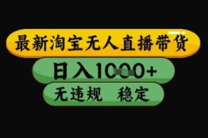 最新淘宝无人直播带货独家技术，日入1k+，无违规无封号，操作简单，长期稳定【揭秘】-麦资源网