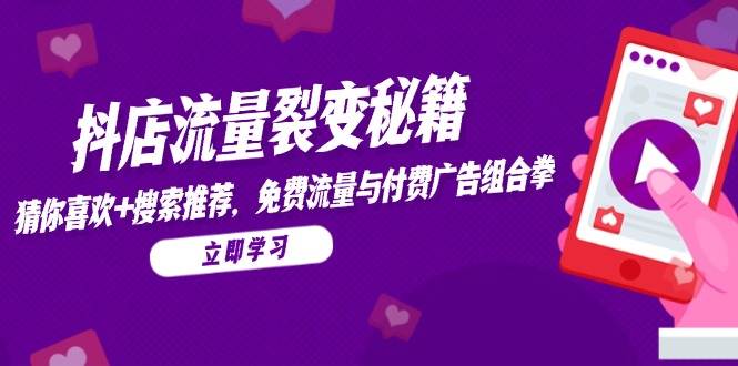 图片[1]-（14872期）抖店流量裂变秘籍，猜你喜欢，搜索推荐，免费流量与付费广告组合拳