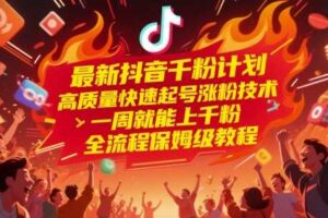 最新抖音千粉计划，高质量快速起号涨粉技术，一周就能上千粉，全流程保姆级教程-麦资源网