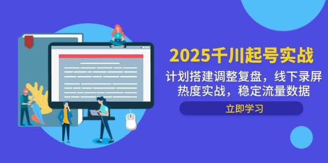 图片[1]-（14708期）2025千川起号实战，计划搭建调整复盘，线下录屏热度实战，稳定流量数据