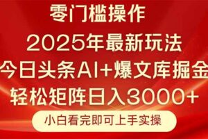（14870期）今日头条2025年最新玩法，思路简单，复制粘贴，轻松实现矩阵日入3000+-麦资源网